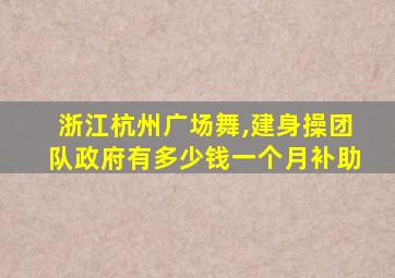 浙江杭州广场舞,建身操团队政府有多少钱一个月补助