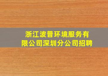 浙江波普环境服务有限公司深圳分公司招聘