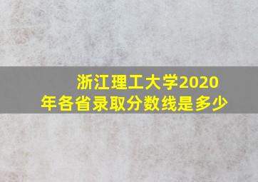 浙江理工大学2020年各省录取分数线是多少