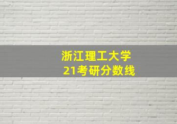 浙江理工大学21考研分数线