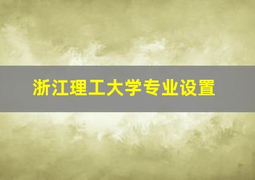 浙江理工大学专业设置