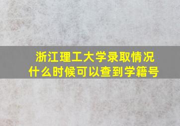 浙江理工大学录取情况什么时候可以查到学籍号