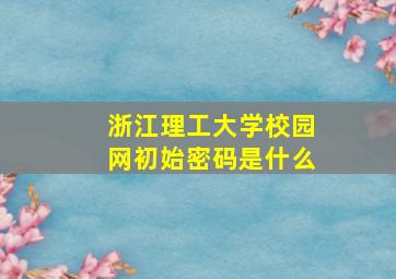 浙江理工大学校园网初始密码是什么