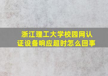 浙江理工大学校园网认证设备响应超时怎么回事