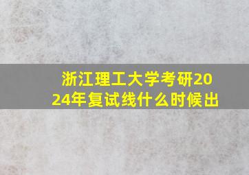 浙江理工大学考研2024年复试线什么时候出