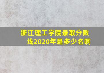 浙江理工学院录取分数线2020年是多少名啊