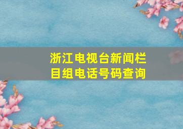 浙江电视台新闻栏目组电话号码查询