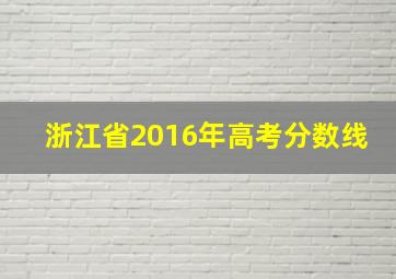 浙江省2016年高考分数线