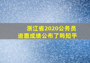 浙江省2020公务员进面成绩公布了吗知乎