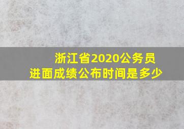 浙江省2020公务员进面成绩公布时间是多少