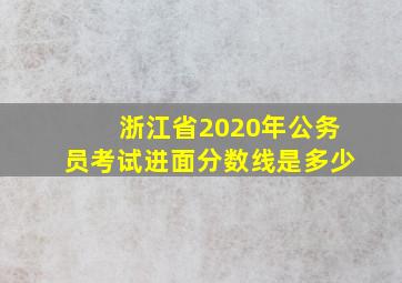 浙江省2020年公务员考试进面分数线是多少