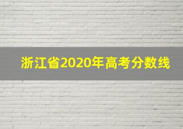 浙江省2020年高考分数线