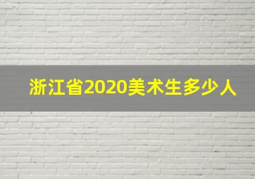 浙江省2020美术生多少人