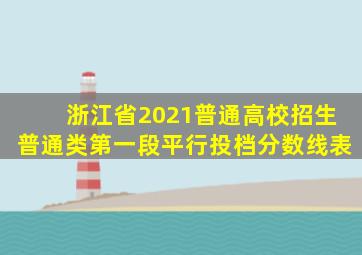 浙江省2021普通高校招生普通类第一段平行投档分数线表