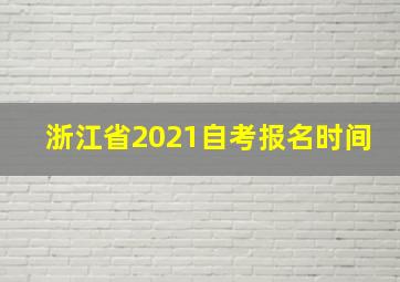 浙江省2021自考报名时间