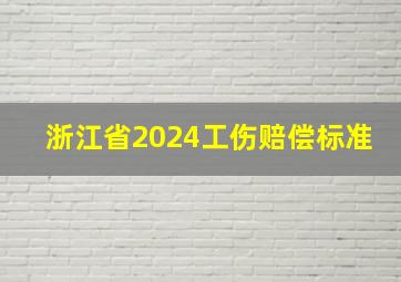 浙江省2024工伤赔偿标准