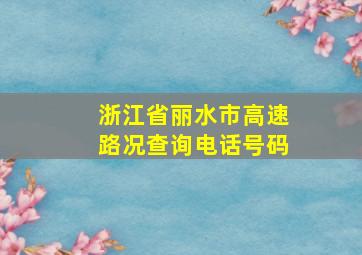 浙江省丽水市高速路况查询电话号码