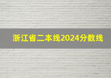 浙江省二本线2024分数线