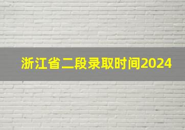 浙江省二段录取时间2024