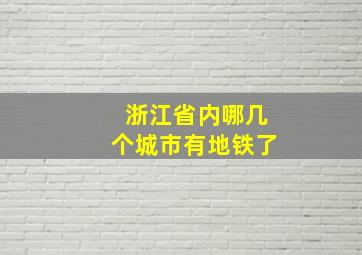 浙江省内哪几个城市有地铁了