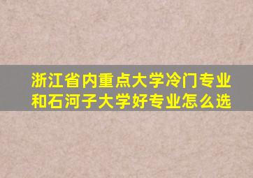 浙江省内重点大学冷门专业和石河子大学好专业怎么选