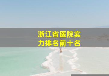 浙江省医院实力排名前十名