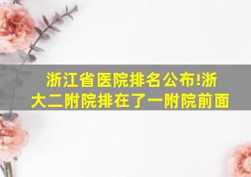 浙江省医院排名公布!浙大二附院排在了一附院前面