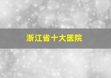 浙江省十大医院