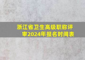 浙江省卫生高级职称评审2024年报名时间表