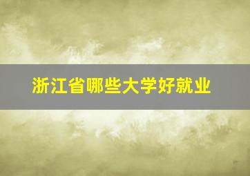 浙江省哪些大学好就业