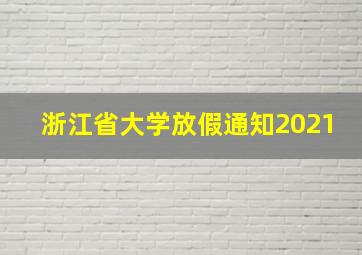 浙江省大学放假通知2021