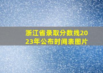 浙江省录取分数线2023年公布时间表图片