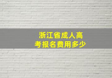 浙江省成人高考报名费用多少