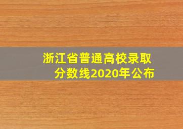 浙江省普通高校录取分数线2020年公布