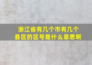 浙江省有几个市有几个县区的区号是什么意思啊