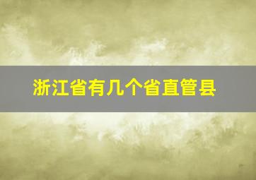 浙江省有几个省直管县