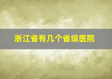 浙江省有几个省级医院