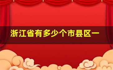 浙江省有多少个市县区一