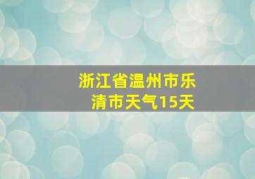 浙江省温州市乐清市天气15天