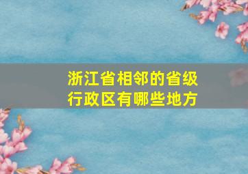 浙江省相邻的省级行政区有哪些地方