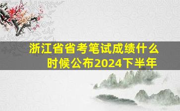 浙江省省考笔试成绩什么时候公布2024下半年