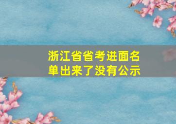 浙江省省考进面名单出来了没有公示