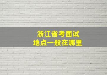 浙江省考面试地点一般在哪里