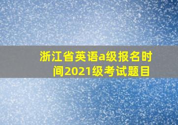 浙江省英语a级报名时间2021级考试题目