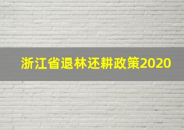 浙江省退林还耕政策2020