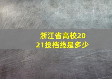 浙江省高校2021投档线是多少