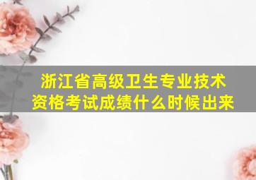 浙江省高级卫生专业技术资格考试成绩什么时候出来