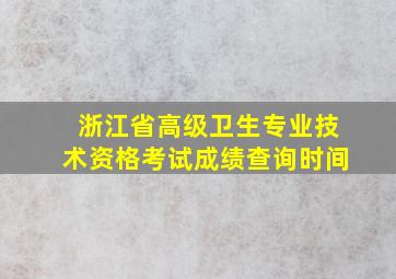 浙江省高级卫生专业技术资格考试成绩查询时间