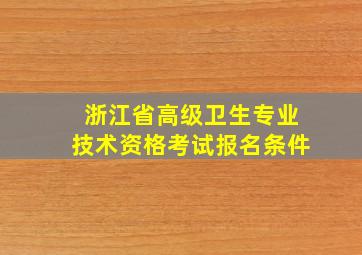 浙江省高级卫生专业技术资格考试报名条件