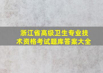 浙江省高级卫生专业技术资格考试题库答案大全